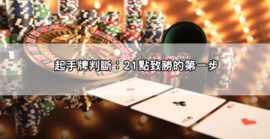 網友狂推的21點基本策略ptt全攻略，從起手牌到下注全都一次教給你！